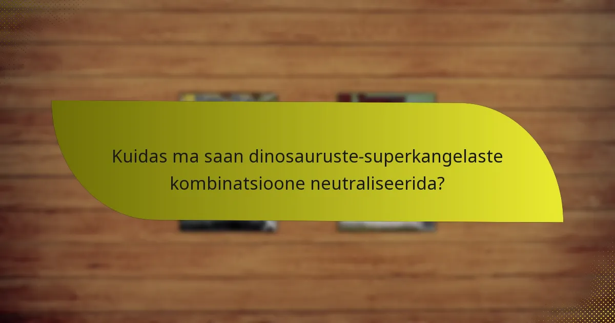 Kuidas ma saan dinosauruste-superkangelaste kombinatsioone neutraliseerida?