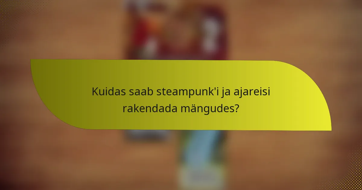 Kuidas saab steampunk’i ja ajareisi rakendada mängudes?
