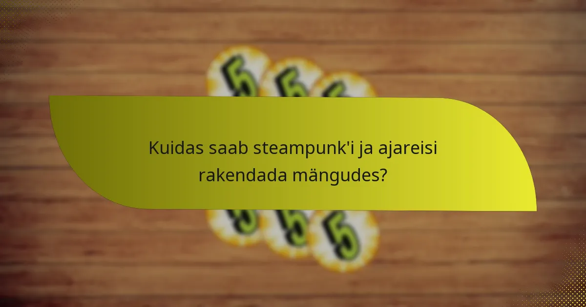 Millised on tõhusad taktikad steampunk’i ja ajareisi ühendamiseks?