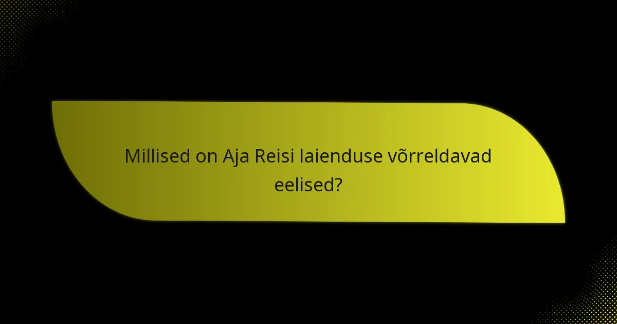 Millised on Aja Reisi laienduse võrreldavad eelised?