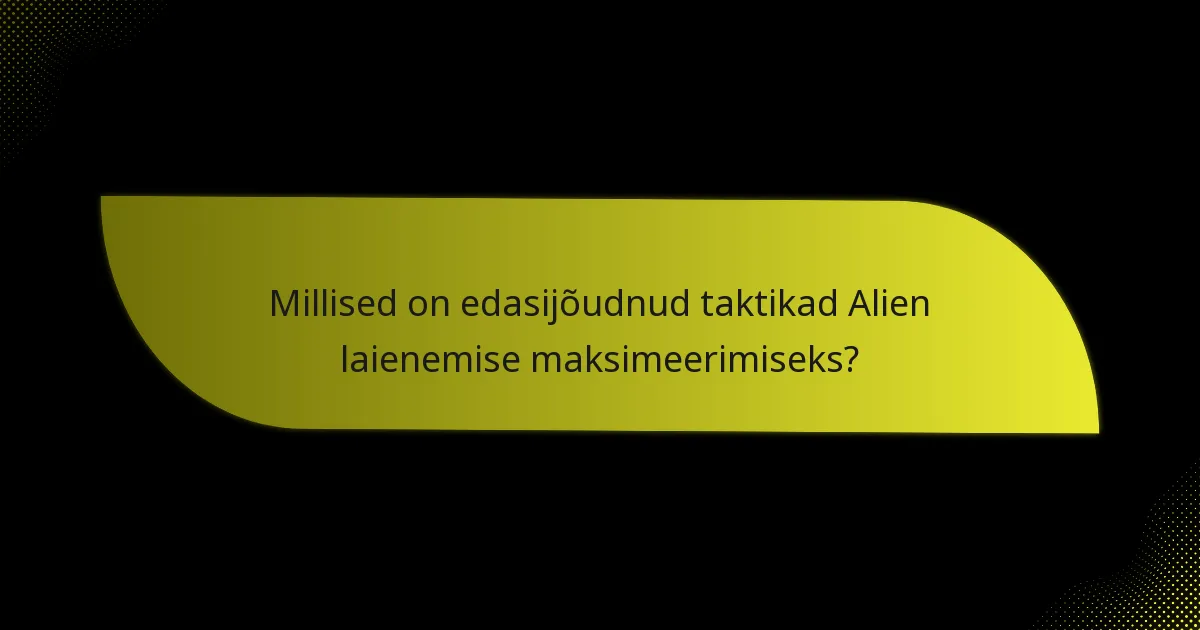 Millised on edasijõudnud taktikad Alien laienemise maksimeerimiseks?