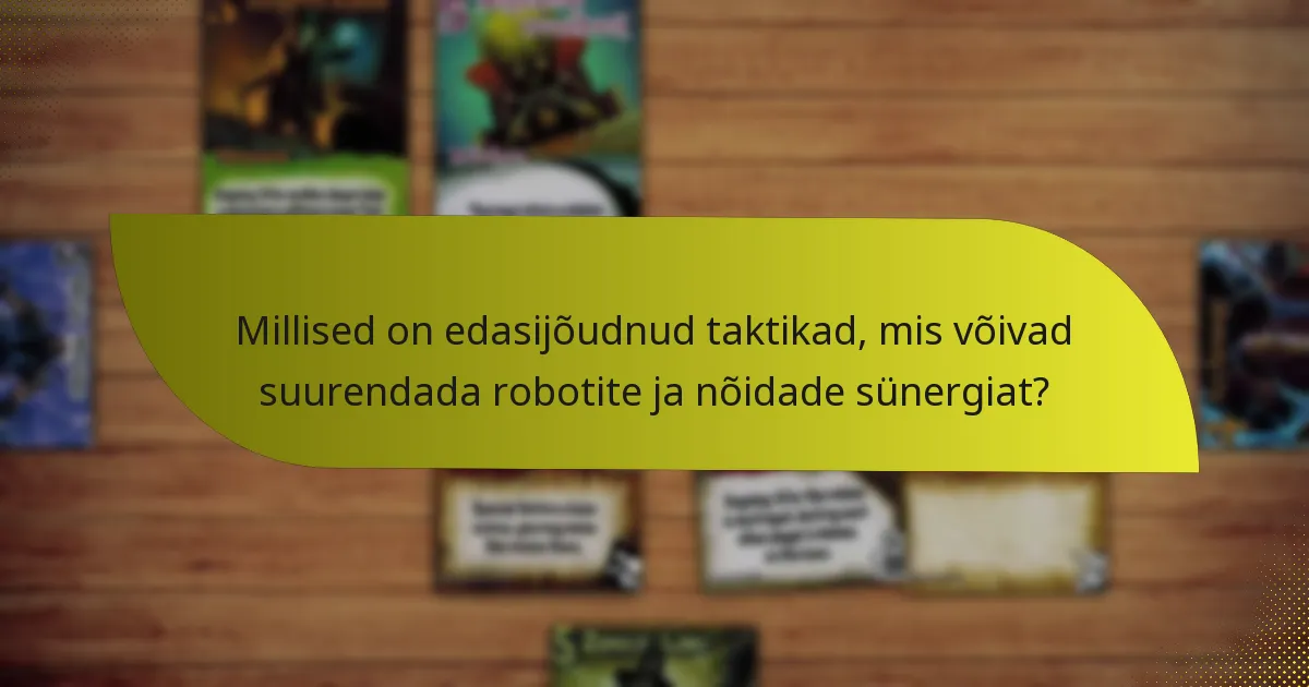 Millised on edasijõudnud taktikad, mis võivad suurendada robotite ja nõidade sünergiat?