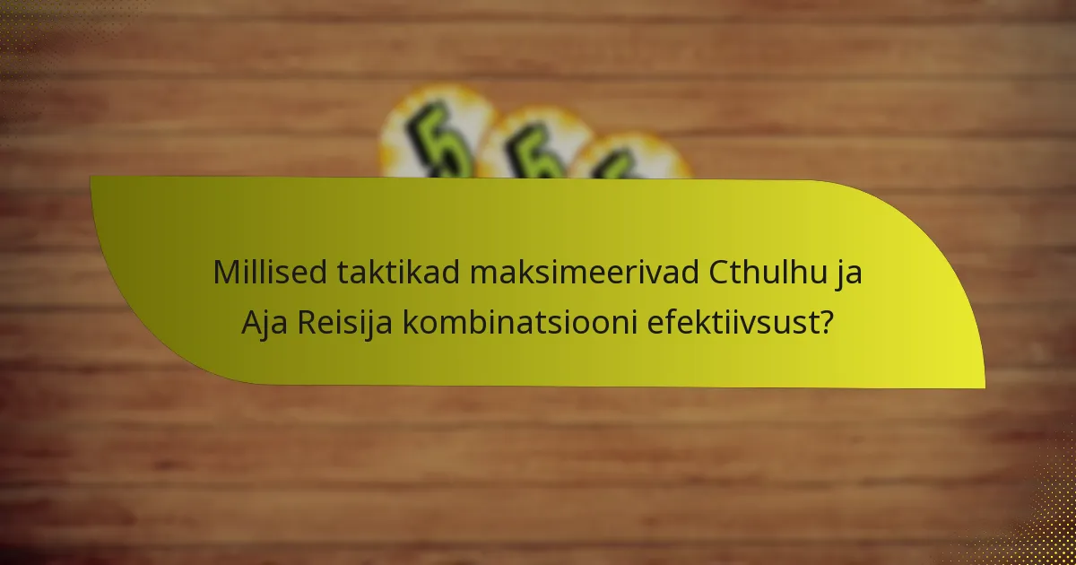 Millised taktikad maksimeerivad Cthulhu ja Aja Reisija kombinatsiooni efektiivsust?